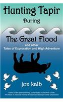 Hunting Tapir During the Great Flood: And Other Tales of Exploration and High Adventure: And Other Tales of Exploration and High Adventure