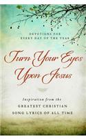 Turn Your Eyes Upon Jesus: Inspiration from the Greatest Christian Song Lyrics of All Time: Devotions for Every Day of the Year