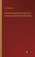 Histoire des Origines, des Progrès et des Variations du Droit Maritime International