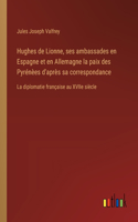 Hughes de Lionne, ses ambassades en Espagne et en Allemagne la paix des Pyrénèes d'après sa correspondance