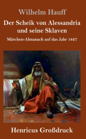 Scheik von Alessandria und seine Sklaven (Großdruck): Märchen-Almanach auf das Jahr 1827