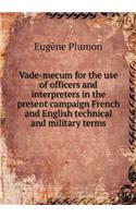 Vade-Mecum for the Use of Officers and Interpreters in the Present Campaign French and English Technical and Military Terms
