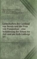 Liebschaften des Cardinal von Bernis und der Frau von Pompadour : eine Schilderung der Sitten zur Zeit und am Hofe Ludwigs XV