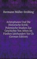 Aristophanes Und Die Historische Kritik: Polemische Studien Zur Geschichte Von Athen Im Funften Jahrhundert Vor Ch (German Edition)