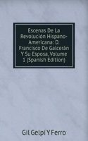 Escenas De La Revolucion Hispano-Americana: D. Francisco De Galceran Y Su Esposa, Volume 1 (Spanish Edition)