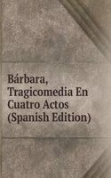 Barbara, Tragicomedia En Cuatro Actos (Spanish Edition)