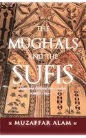 The Mughals And The Sufis: Islam and Political Imagination in India 1500-1750