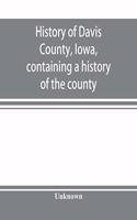 History of Davis County, Iowa, containing a history of the county, its cities, towns, etc., a biographical directory of many of its leading citizens, war record of its volunteers in the late rebellion, general and local statistics, portraits of ear