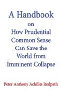 Handbook on How Prudential Common Sense Can Save the World from Imminent Collapse