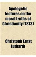 Apologetic Lectures on the Moral Truths of Christianity; Delivered in Leipsic in the Winter of 1872