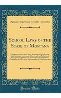 School Laws of the State of Montana: Comprising All the Laws in Force Pertaining to Public Schools, State Educational Institutions, School Lands and Public Lands Appropriated to the Use of the State Educational Institutions; Compiled at the Office