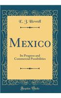 Mexico: Its Progress and Commercial Possibilities (Classic Reprint)