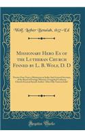 Missionary Hero Es of the Lutheran Church Finned by L. B. Wolf, D. D: Twenty-Four Years a Missionary in India; And General Secretary, of the Board of Foreign Missions; Evangelical Lutheran Church (General Synod) Author "after Fifty Years in India"