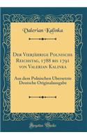 Der Vierjährige Polnische Reichstag, 1788 bis 1791 von Valerian Kalinka: Aus dem Polnischen Übersetzte Deutsche Originalausgabe (Classic Reprint)
