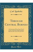 Through Central Borneo, Vol. 2: An Account of Two Years' Travel in the Land of the Head-Hunters Between the Years 1913 and 1917 (Classic Reprint)