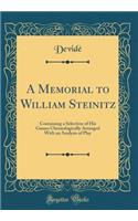 A Memorial to William Steinitz: Containing a Selection of His Games Chronologically Arranged with an Analysis of Play (Classic Reprint)