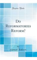 Do Reformatories Reform? (Classic Reprint)