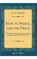 How to Write, for the Press: Affording Comprehensive Instructions for Reporting All Kinds of Events (Classic Reprint)