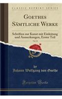 Goethes SÃ¤mtliche Werke, Vol. 33: Schriften Zur Kunst Mit Einleitung Und Anmerkungen, Erster Teil (Classic Reprint)