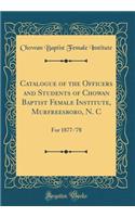 Catalogue of the Officers and Students of Chowan Baptist Female Institute, Murfreesboro, N. C: For 1877-'78 (Classic Reprint): For 1877-'78 (Classic Reprint)