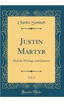 Justin Martyr, Vol. 2: His Life, Writings, and Opinions (Classic Reprint)