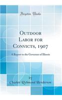 Outdoor Labor for Convicts, 1907: A Report to the Governor of Illinois (Classic Reprint): A Report to the Governor of Illinois (Classic Reprint)