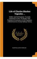 Life of Charles Blacker Vignoles ...: Soldier and Civil Engineer, Formerly Lieutenant in H.M. 1St Royals, Past-President of Institution of Civil Engineers; a Reminiscence of Early Railwa