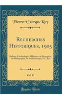 Recherches Historiques, 1905, Vol. 11: Bulletin d'Archeologie, d'Histoire, de Biographie, de Bibliographie, de Numismatique, Etc., Etc (Classic Reprint)