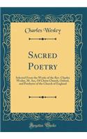 Sacred Poetry: Selected From the Works of the Rev. Charles Wesley, M. An;, Of Christ Church, Oxford, and Presbyter of the Church of England (Classic Reprint)