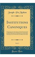 Institutions Canoniques, Vol. 2: À l'Usage des Curies Épiscopales, du Clergé Paroissial, Et des Familles Religieuses; En Conformité Avec le Code de Droit Canonique Et les Décisions les Plus Récentes du Saint-Siège; Des Sacrements Et du Culte Divin,