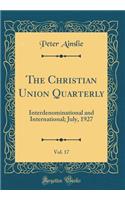 The Christian Union Quarterly, Vol. 17: Interdenominational and International; July, 1927 (Classic Reprint)