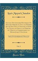 Nouveau Dictionnaire Historique Ou, Histoire Abregï¿½e de Tous Les Hommes Qui Se Sont Fait Un Nom Par Le Gï¿½nie, Les Talens, Les Vertus, Les Erreurs, &c. Depuis Le Commencement Du Monde Jusqu'ï¿½ Nos Jours, Vol. 2: Avec Des Tables Chronologiques P: Avec Des Tables Chronologiques Pour Rï¿½dui