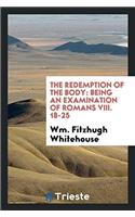 The Redemption of the Body: Being an Examination of Romans VIII. 18-25
