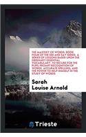 The Mastery of Words: Book Four of the See and Say Series. a Series of Lessons Based Upon the Ordinary Essential Vocabulary, to Secure for the Pupil Prompt Recognition of
