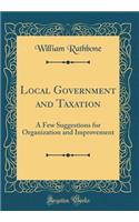 Local Government and Taxation: A Few Suggestions for Organization and Improvement (Classic Reprint): A Few Suggestions for Organization and Improvement (Classic Reprint)