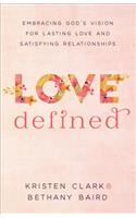 Love Defined – Embracing God`s Vision for Lasting Love and Satisfying Relationships: Embracing God's Vision for Lasting Love and Satisfying Relationships