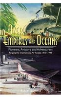 Over Empires and Oceans Pioneers, Aviators and Adventurers - Forging the International Air Routes 1918-1939