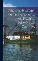 Life-history of the Atlantic and Pacific Salmon of Canada