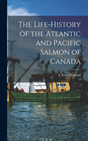 The Life-history of the Atlantic and Pacific Salmon of Canada