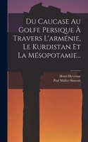 Du Caucase Au Golfe Persique À Travers L'arménie, Le Kurdistan Et La Mésopotamie...