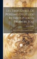 Les Trois Livres De Porismes D'euclide Retablis Pour La Première Fois