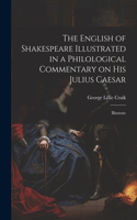 English of Shakespeare Illustrated in a Philological Commentary on His Julius Caesar