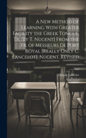 New Method of Learning With Greater Facility the Greek Tongue, Tr. [By T. Nugent] From the Fr. of Messieurs De Port Royal [Really Only C. Lancelot]. Nugent. Revised