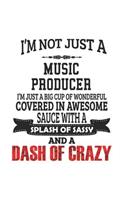 I'm Not Just A Music Producer I'm Just A Big Cup Of Wonderful Covered In Awesome Sauce With A Splash Of Sassy And A Dash Of Crazy