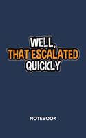 Well, That Escalated Quickly NOTEBOOK: Ruled Notepad Sayings Sketchbook Funny Persons Organizer Humorous Friends Planner Boyfriend or Girlfriend Gift A5 Diary 6x9 Inch Journal Lined 120 P