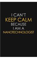 I Can't Keep Calm Because I Am A Nanotechnologist