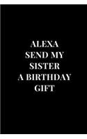 Alexa Send My Sister A Birthday Gift: Gag Gift Funny Sarcasm Lined Notebook Journal