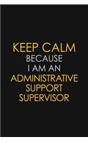 Keep Calm Because I Am An Administrative Support Supervisor: Motivational: 6X9 unlined 120 pages Notebook writing journal