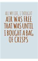 All My Life I Thought Air Was Free Until I Bought A Bag Of Crisps