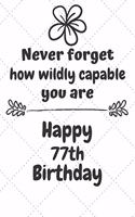 Never Forget How Wildly Capable You Are Happy 77th Birthday: Cute Encouragement 77th Birthday Card Quote Pun Journal / Notebook / Diary / Greetings / Appreciation Gift (6 x 9 - 110 Blank Lined Pages)